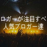 ブロガーが注目すべき人気ブロガー達